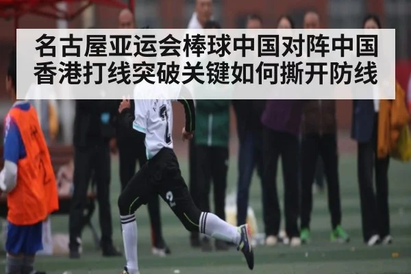 名古屋亚运会棒球中国对阵中国香港打线突破关键如何撕开防线